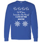 LET IT SNOW SOMEWHERE ELSE HONEY! (BLK PRINT OR WHITE PRINT) L/S TEE