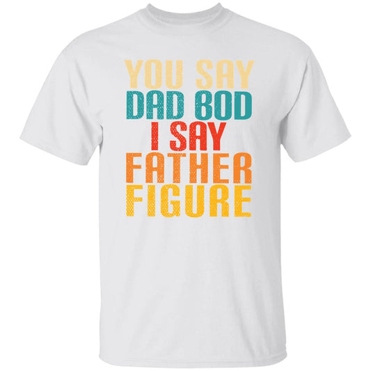 YOU SAY DAD BOD I SAY FATHER FIGURE TEE